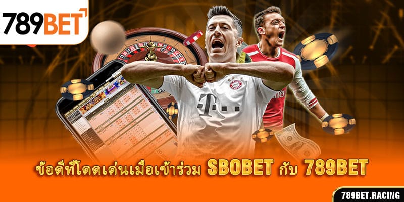 รายละเอียดเกี่ยวกับ SBOBET และ 789BET 3 ข้อดีที่โดดเด่นเมื่อเข้าร่วม SBOBET กับ 789BET